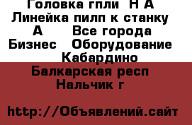 Головка гпли  Н А, Линейка пилп к станку 2А622 - Все города Бизнес » Оборудование   . Кабардино-Балкарская респ.,Нальчик г.